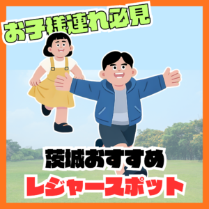 お子様連れ必見！茨城のおすすめレジャースポットまとめ🚗✨