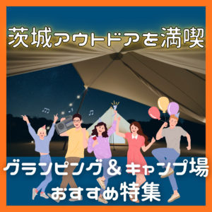 茨城でアウトドアを満喫！グランピング＆キャンプ場おすすめ特集🚗🏕️