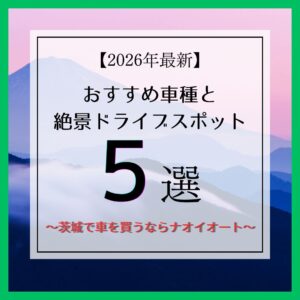 【2026年最新】茨城で失敗しない中古車選び！おすすめファミリーカーと絶景ドライブスポット5選✨