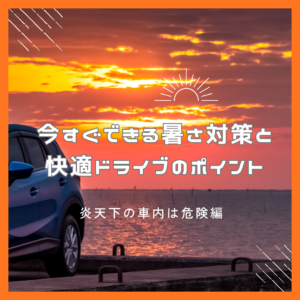 🔥 炎天下の車内は危険！今すぐできる暑さ対策と快適ドライブのポイント