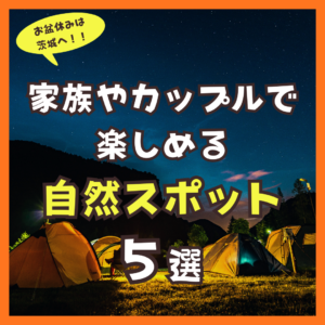 ☀️ お盆休みは茨城へ！家族やカップルで楽しめるおすすめ自然スポットを紹介 🚗