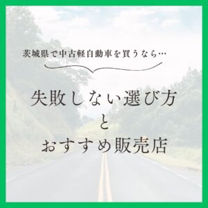 茨城県で中古軽自動車を購入するなら？失敗しない選び方とおすすめ販売店