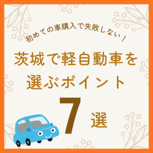 初めての車購入で失敗しない！茨城で軽自動車を選ぶポイント7選